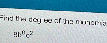 Find the degree of the monomia
8b^8c^2