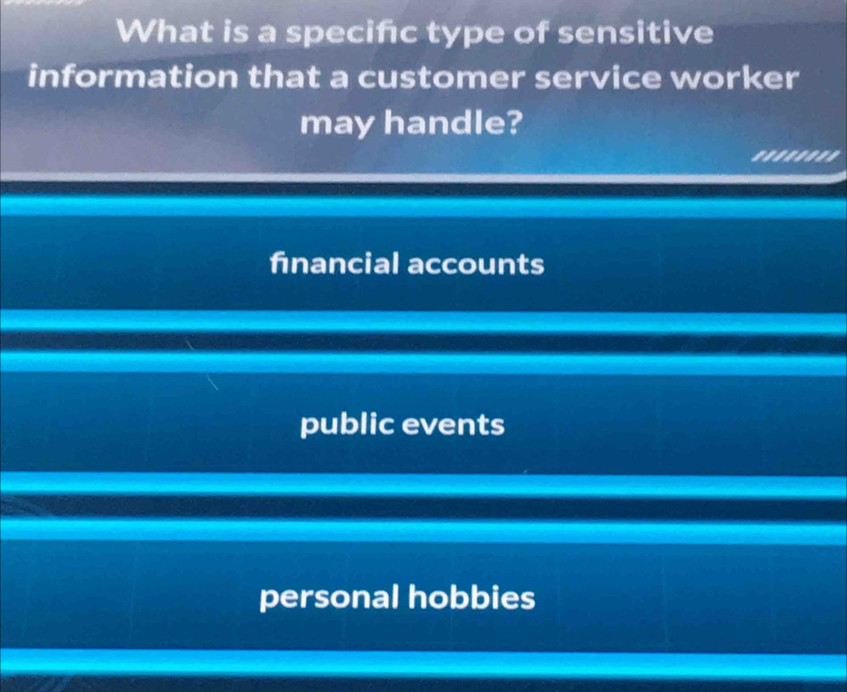 What is a specifc type of sensitive
information that a customer service worker
may handle?
........
financial accounts
public events
personal hobbies