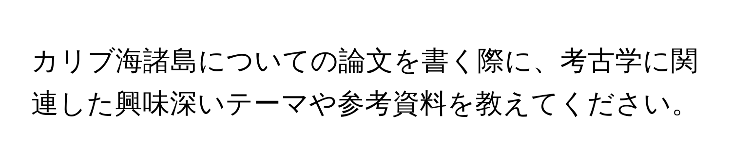 カリブ海諸島についての論文を書く際に、考古学に関連した興味深いテーマや参考資料を教えてください。