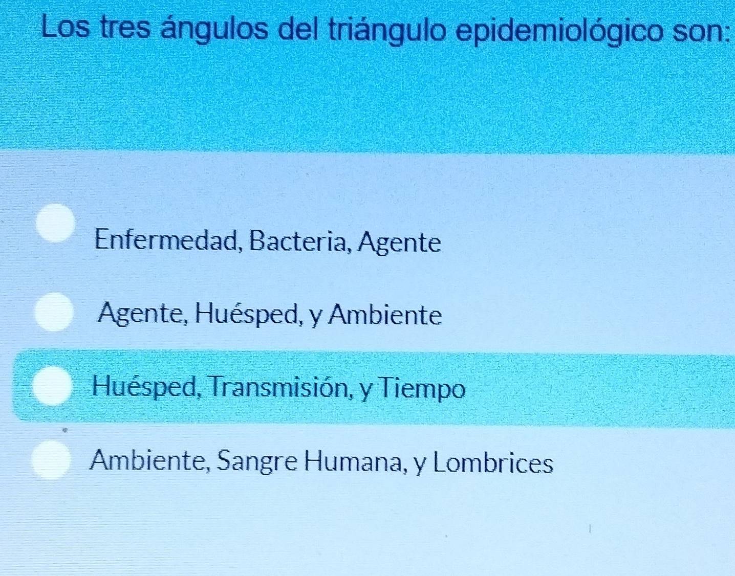 Los tres ángulos del triángulo epidemiológico son:
Enfermedad, Bacteria, Agente
Agente, Huésped, y Ambiente
Huésped, Transmisión, y Tiempo
Ambiente, Sangre Humana, y Lombrices