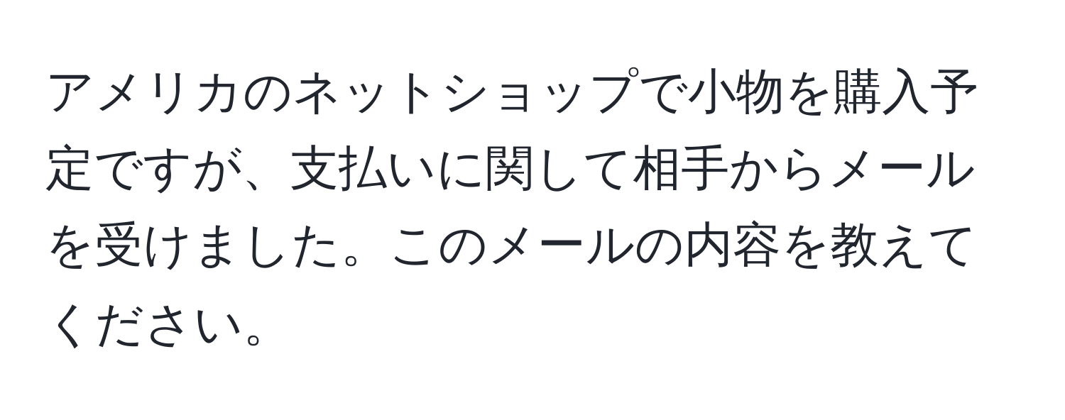 アメリカのネットショップで小物を購入予定ですが、支払いに関して相手からメールを受けました。このメールの内容を教えてください。