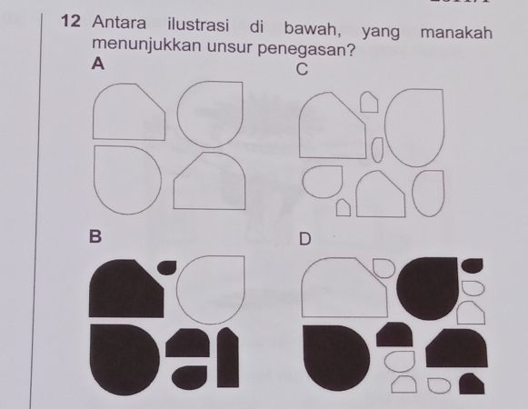 Antara ilustrasi di bawah, yang manakah 
menunjukkan unsur penegasan? 
A 
C 
B 
D