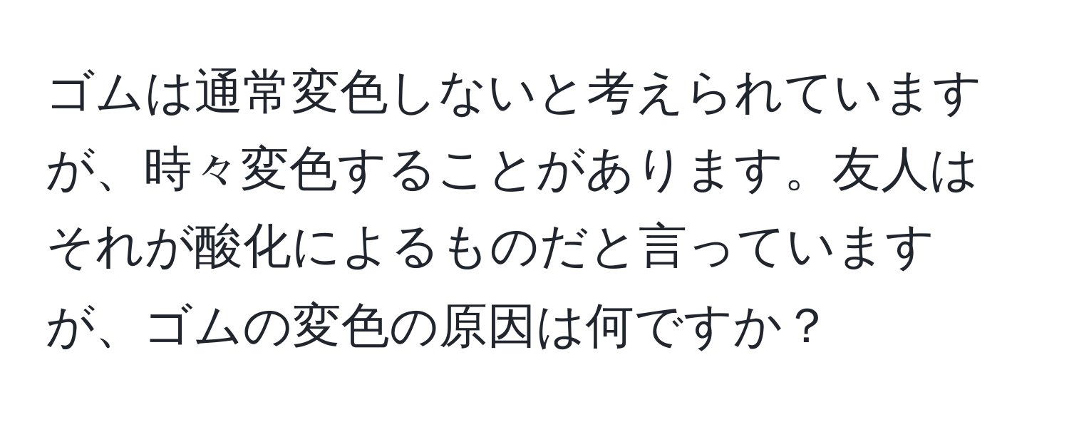 ゴムは通常変色しないと考えられていますが、時々変色することがあります。友人はそれが酸化によるものだと言っていますが、ゴムの変色の原因は何ですか？