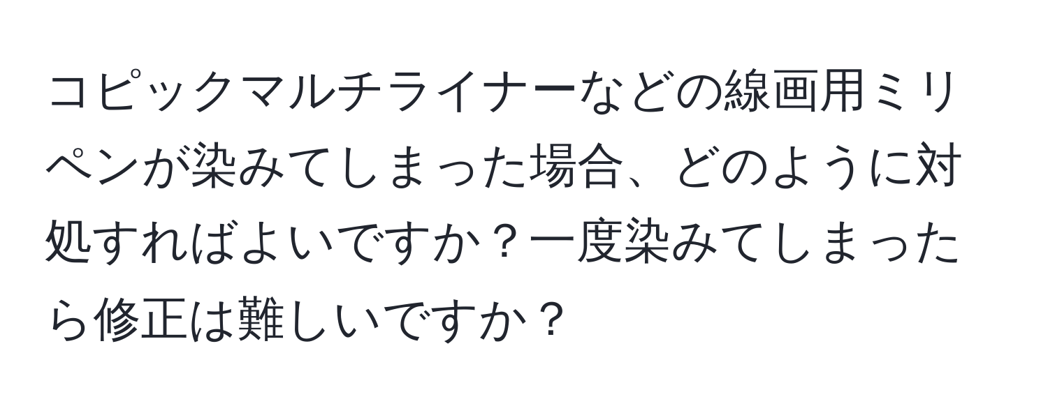 コピックマルチライナーなどの線画用ミリペンが染みてしまった場合、どのように対処すればよいですか？一度染みてしまったら修正は難しいですか？