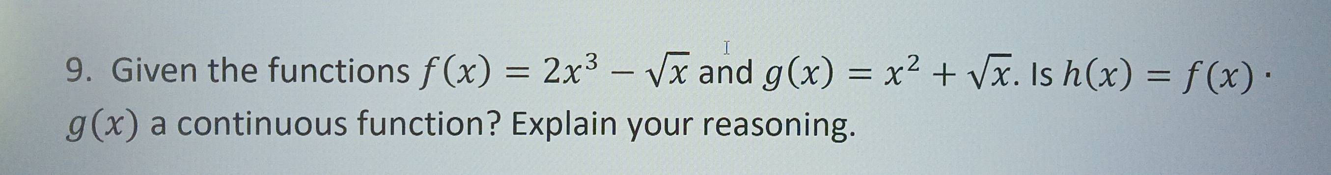 Given the functions f(x)=2x^3-sqrt(x) and g(x)=x^2+sqrt(x). Is h(x)=f(x)·
g(x) a continuous function? Explain your reasoning.