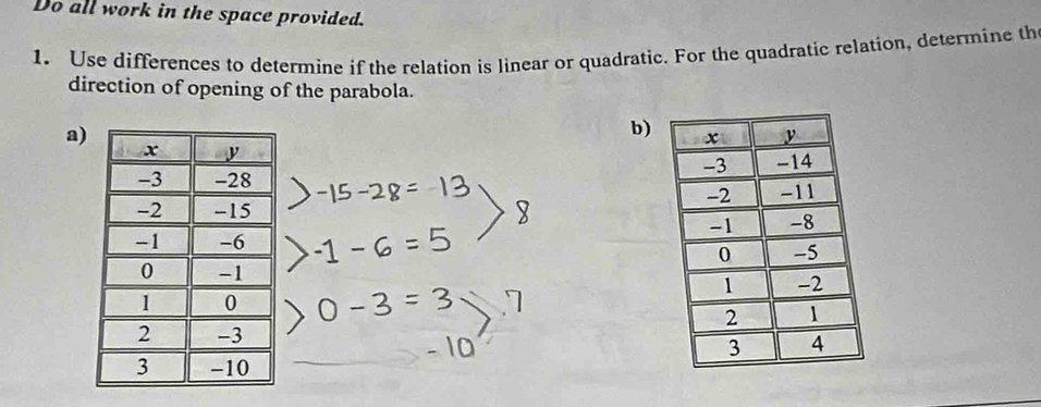 Do all work in the space provided. 
1. Use differences to determine if the relation is linear or quadratic. For the quadratic relation, determine th 
direction of opening of the parabola. 
a) 
b)

- 10