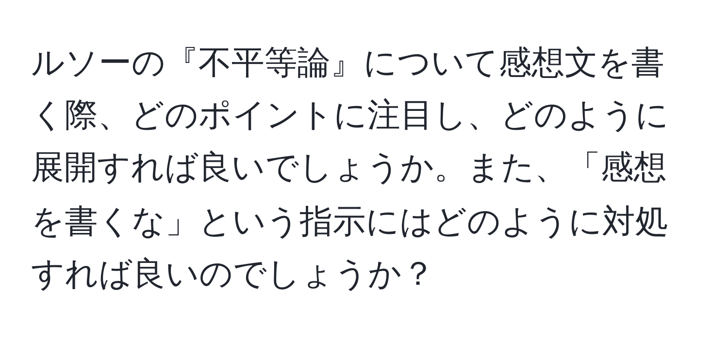 ルソーの『不平等論』について感想文を書く際、どのポイントに注目し、どのように展開すれば良いでしょうか。また、「感想を書くな」という指示にはどのように対処すれば良いのでしょうか？