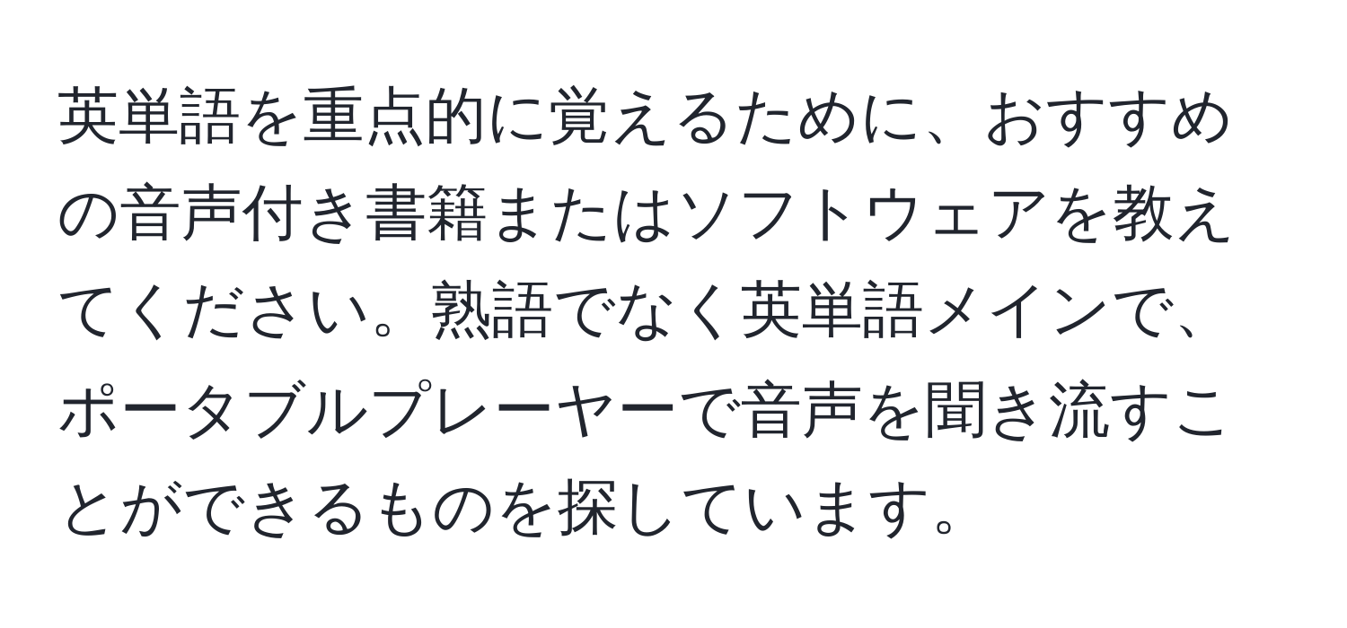 英単語を重点的に覚えるために、おすすめの音声付き書籍またはソフトウェアを教えてください。熟語でなく英単語メインで、ポータブルプレーヤーで音声を聞き流すことができるものを探しています。