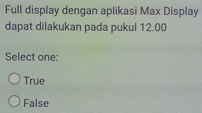 Full display dengan aplikasi Max Display
dapat dilakukan pada pukul 12.00
Select one:
True
False