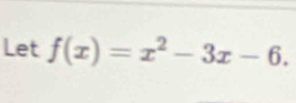 Let f(x)=x^2-3x-6.