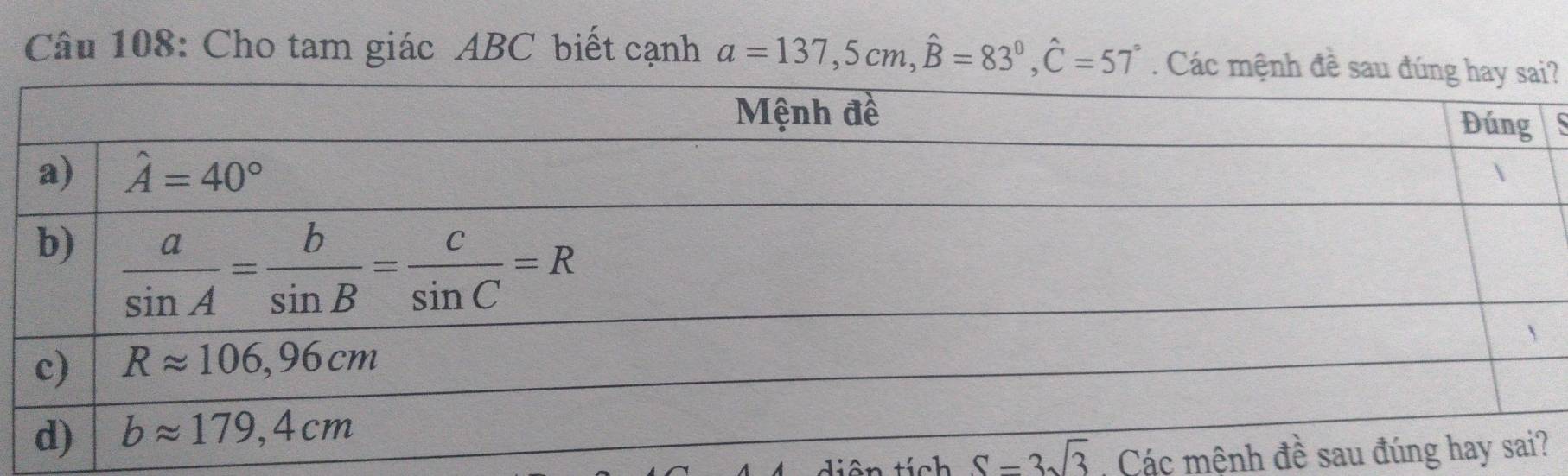 Cho tam giác ABC biết cạnh a=137,5cm,widehat B=83°,hat C=57°. Các mệnh đề sau đ?
s
S=3sqrt(3) Các mệnh