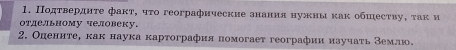 Подτвердητе факτ, чτо географические знания нужны κак обшесτву, τак и 
отдельному человеку, 
2. Оπениτе, как наука κарτография помогает географии нзучаτь землю.