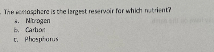 The atmosphere is the largest reservoir for which nutrient?
a. Nitrogen
b. Carbon
c. Phosphorus