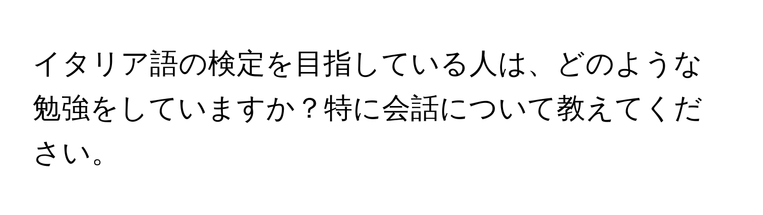 イタリア語の検定を目指している人は、どのような勉強をしていますか？特に会話について教えてください。