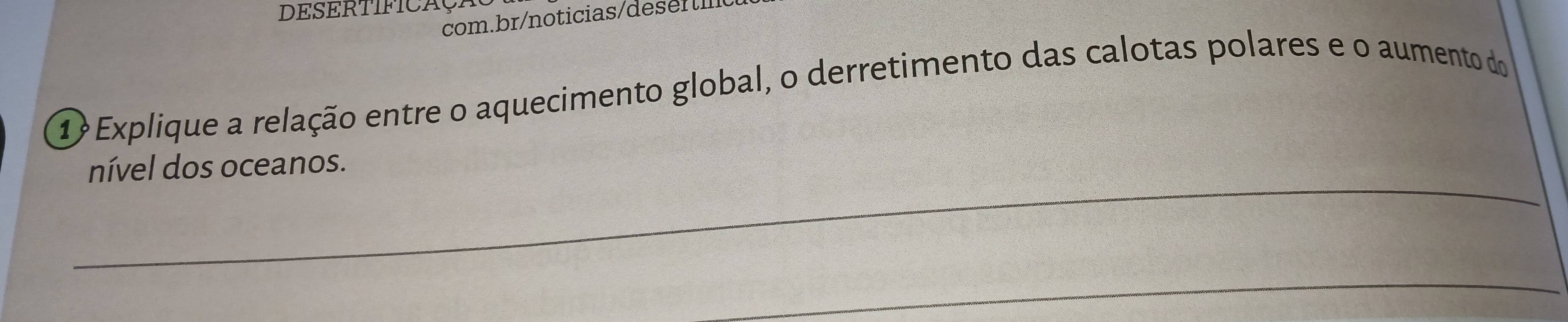 DESERTIFICAP 
com.br/noticias/des n 
1? Explique a relação entre o aquecimento global, o derretimento das calotas polares e o aumento do 
_ 
nível dos oceanos. 
_