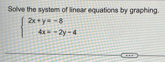 Solve the system of linear equations by graphing.
beginarrayl 2x+y=-8 4x=-2y-4endarray.