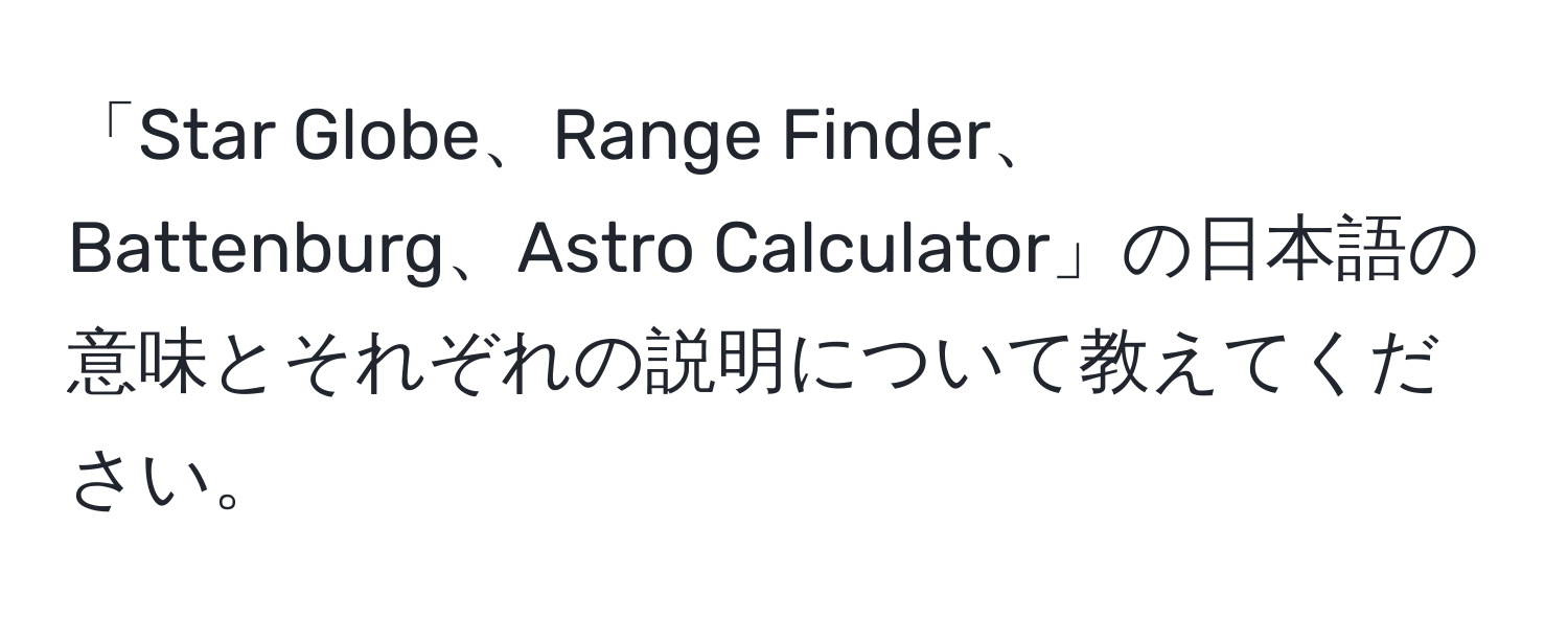 「Star Globe、Range Finder、Battenburg、Astro Calculator」の日本語の意味とそれぞれの説明について教えてください。