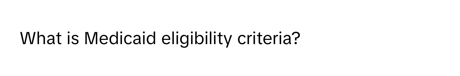 What is Medicaid eligibility criteria?