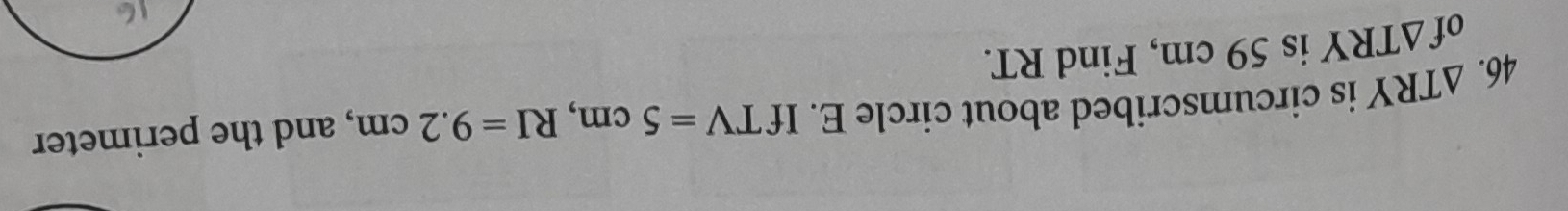 △ TRY is circumscribed about circle E. If TV=5cm, RI=9.2cm , and the perimeter 
of △ TRY is 59 cm, Find RT.