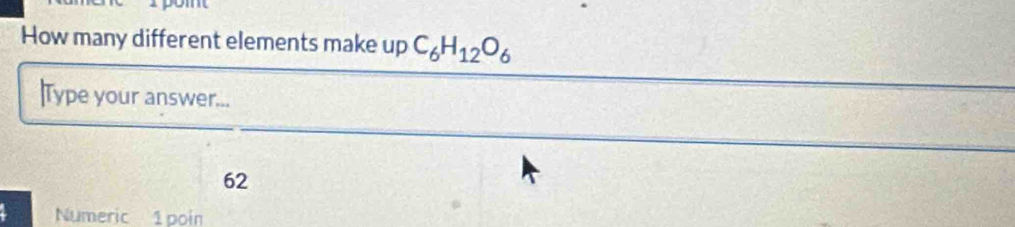 How many different elements make up C_6H_12O_6
|Type your answer...
62
Numeric 1 poin