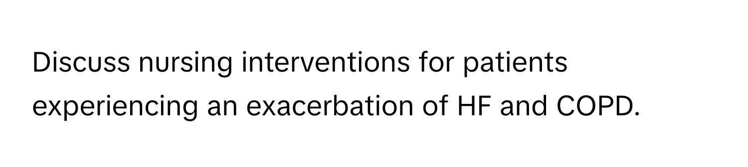 Discuss nursing interventions for patients experiencing an exacerbation of HF and COPD.