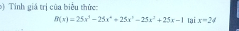 () Tinh giá trị của biểu thức:
B(x)=25x^5-25x^4+25x^3-25x^2+25x-1 tại x=24