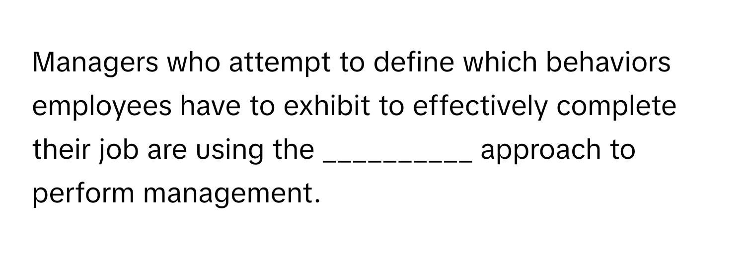 Managers who attempt to define which behaviors employees have to exhibit to effectively complete their job are using the __________ approach to perform management.