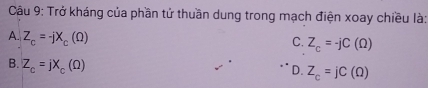 Trở kháng của phần tử thuần dung trong mạch điện xoay chiều là:
A. Z_c=-jX_c(Omega )
C. Z_c=-jC(Omega )
B. Z_c=jX_c(Omega )
) Z_c=jC(Omega )