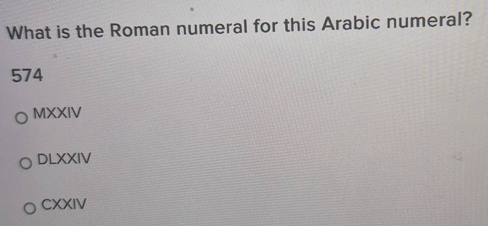 Solved: What is the Roman numeral for this Arabic numeral? 574 MXXIV ...