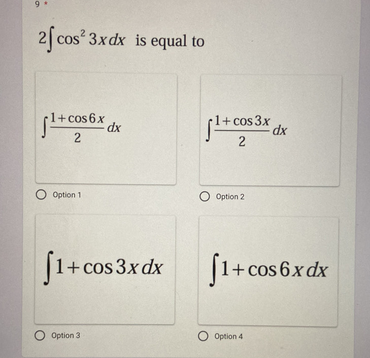 9*
2∈t cos^23xdx is equal to
∈t  (1+cos 6x)/2 dx
∈t  (1+cos 3x)/2 dx
Option 1 Option 2
∈t 1+cos 3xdx ∈t 1+cos 6xdx
Option 3 Option 4