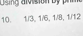 Using division by phme 
10. 1/3, 1/6, 1/8, 1/12