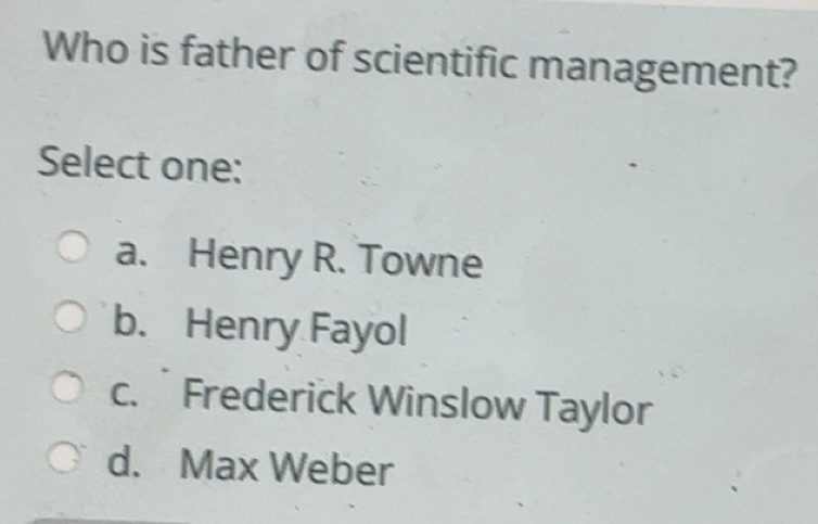 Gelöst:Who is father of scientific management? Select one: a. Henry R ...