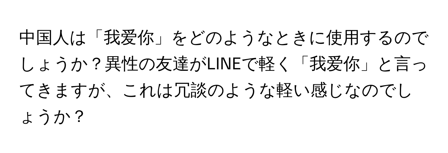 中国人は「我爱你」をどのようなときに使用するのでしょうか？異性の友達がLINEで軽く「我爱你」と言ってきますが、これは冗談のような軽い感じなのでしょうか？