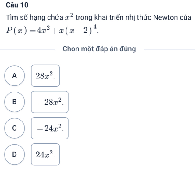 Tìm số hạng chứa x^2 trong khai triển nhị thức Newton của
P(x)=4x^2+x(x-2)^4. 
Chọn một đáp án đúng
A 28x^2.
B -28x^2.
C -24x^2.
D 24x^2.