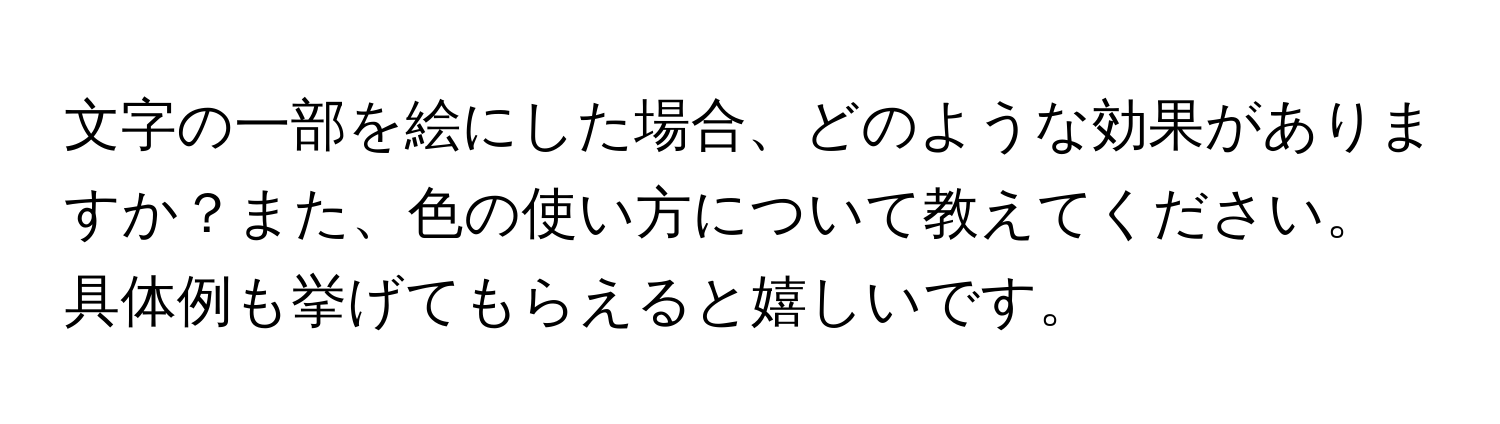 文字の一部を絵にした場合、どのような効果がありますか？また、色の使い方について教えてください。具体例も挙げてもらえると嬉しいです。