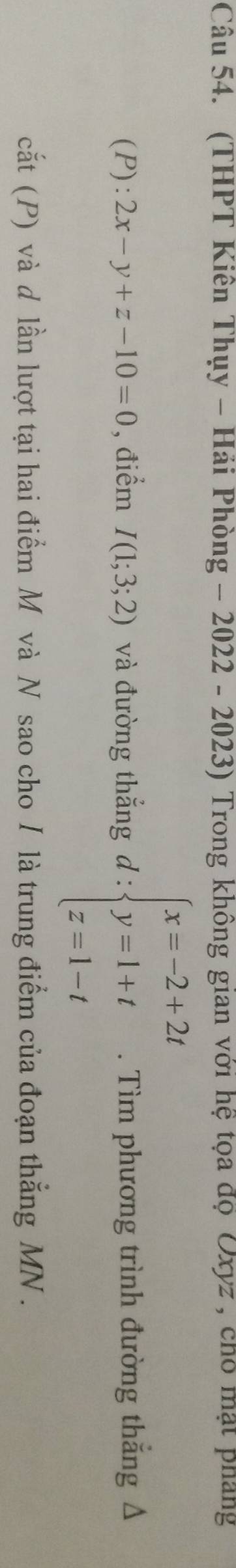 (THPT Kiên Thụy - Hải Phòng - 2022 - 2023) Trong không gian với hệ tọa độ Oxyz , cho mặt pháng
(P):2x-y+z-10=0 , điểm I(1;3;2) và đường thắng d : ∵ beginarrayl x=-2+2t y=1+t z=1-tendarray.. Tìm phương trình đường thắng Δ
cắt (P) và d lần lượt tại hai điểm M và N sao cho / là trung điểm của đoạn thắng MN.