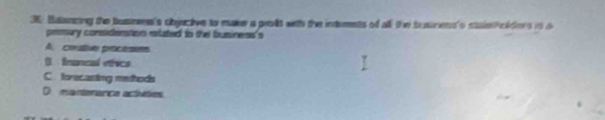 Batenzing the busnens's objective to make a prodt with the internts of all the businens's staletholdons it a
premary corsideration atated to the business's
A couève procesets
B fnancal etrics
C. forecasing metods
D manteránca actívtes