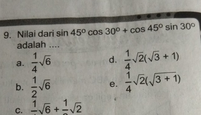 Nilai dari sin 45°cos 30°+cos 45°sin 30°
adalah ....
a.  1/4 sqrt(6) d.  1/4 sqrt(2)(sqrt(3)+1)
b.  1/2 sqrt(6)
e.  1/4 sqrt(2)(sqrt(3+1))
C. frac 1sqrt(6)+frac 1sqrt(2)