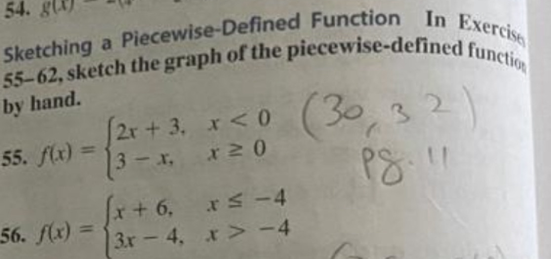 g(x)-
Sketching a Piecewise-Defined Function In Exercise
55-62, sketch the graph of the piecewise-defined functio
by hand.
55. f(x)=beginarrayl 2x+3,x<0 3-x,x≥ 0endarray.
56. f(x)=beginarrayl x+6,x≤ -4 3x-4,x>-4endarray.