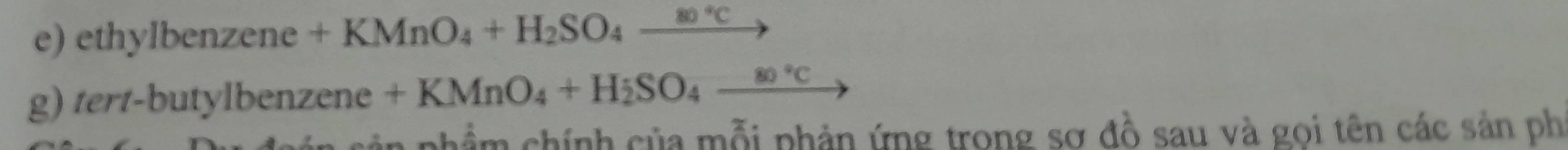 ethylbenzene +KMnO_4+H_2SO_4_ 80°C
g) tert-butylbenzene+KMnO_4+H_2SO_4_ 80°C
chẩm chính của mỗi phản ứng trong sơ đồ sau và gọi tên các sản phí