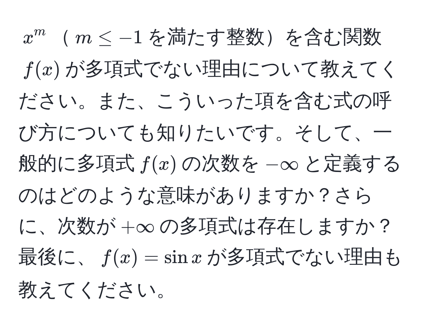 $x^(m$$m ≤ -1$を満たす整数を含む関数$f(x)$が多項式でない理由について教えてください。また、こういった項を含む式の呼び方についても知りたいです。そして、一般的に多項式$f(x)$の次数を$-∈fty$と定義するのはどのような意味がありますか？さらに、次数が$+∈fty$の多項式は存在しますか？最後に、$f(x) = sinx)$が多項式でない理由も教えてください。