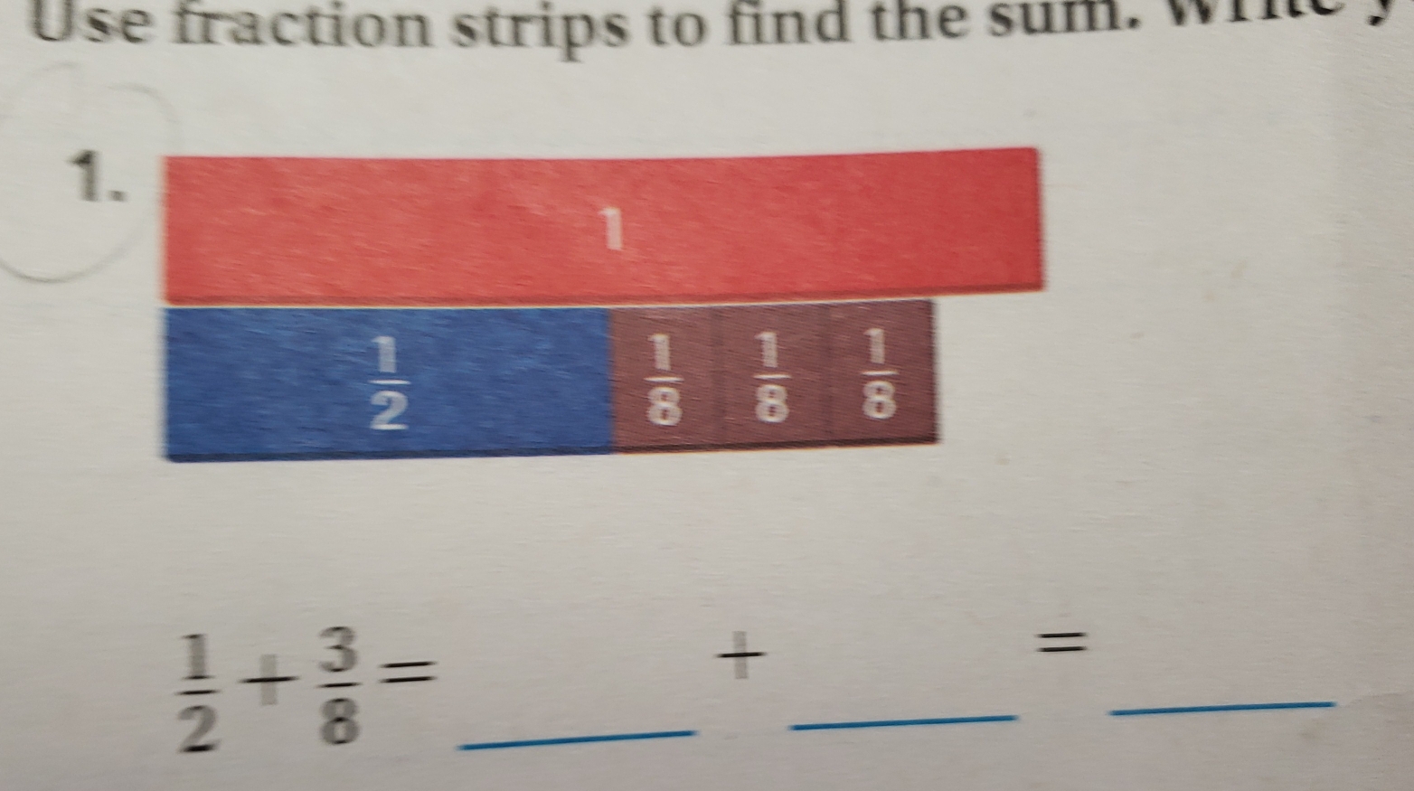 Use fraction strips to find the sum. wi
 1/2 + 3/8 = _
_
_
+
=