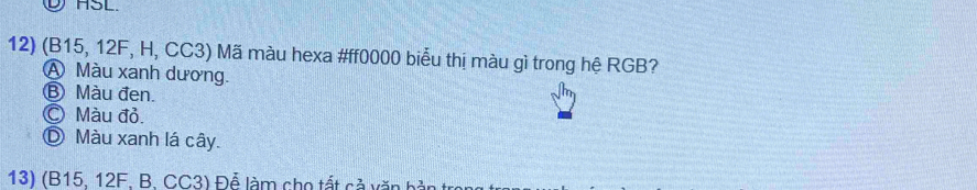 ⑨ASL.
12) (B15, 12F, H, CC3) Mã màu hexa # ff0000 biểu thị màu gì trong hệ RGB?
A Màu xanh dương.
Ⓑ Màu đen.
© Màu đỏ.
Ⓓ Màu xanh lá cây.
13) (B15, 12F, B. CC3) Để làm cho tất cả văn bản t