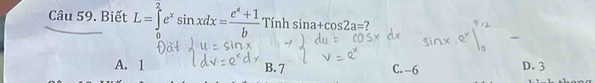 Biết L=∈tlimits^2e^xsin xdx= (e^a+1)/b Tinhsin a+cos 2a= 2
A. 1 B. 7 C. -6 D. 3