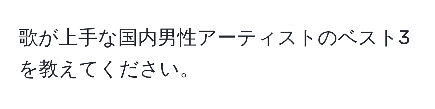 歌が上手な国内男性アーティストのベスト3を教えてください。