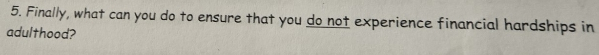 Finally, what can you do to ensure that you do not experience financial hardships in 
adulthood?