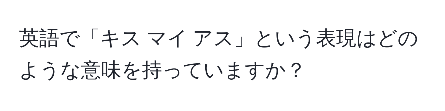 英語で「キス マイ アス」という表現はどのような意味を持っていますか？