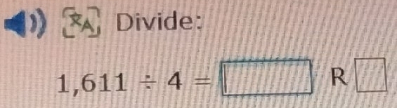 Divide:
1,611/ 4=□ R □