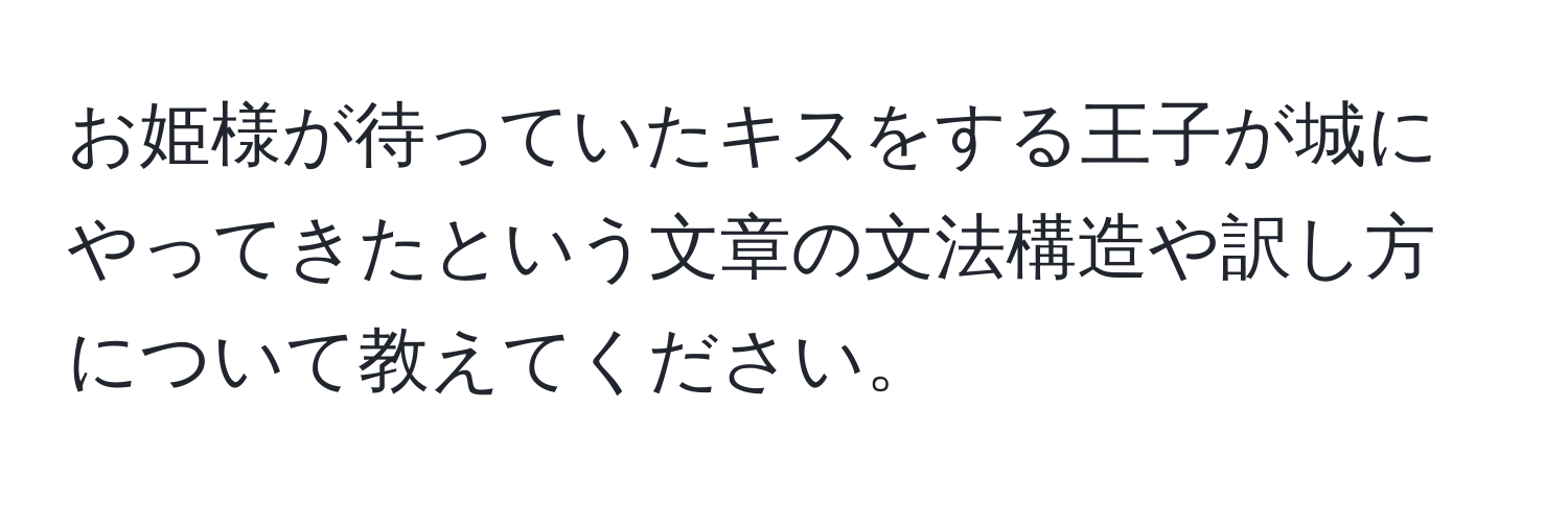 お姫様が待っていたキスをする王子が城にやってきたという文章の文法構造や訳し方について教えてください。