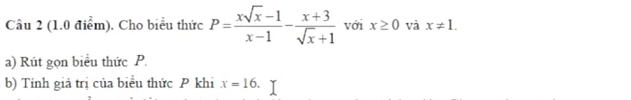 Cho biểu thức P= (xsqrt(x)-1)/x-1 - (x+3)/sqrt(x)+1  với x≥ 0 và x!= 1. 
a) Rút gọn biểu thức P. 
b) Tính giá trị của biểu thức P khi x=16.